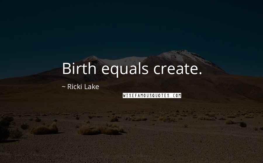 Ricki Lake Quotes: Birth equals create.