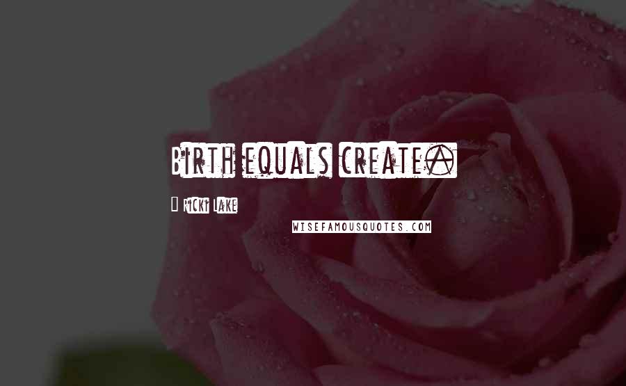 Ricki Lake Quotes: Birth equals create.