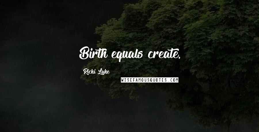 Ricki Lake Quotes: Birth equals create.