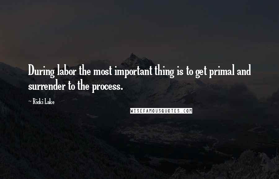 Ricki Lake Quotes: During labor the most important thing is to get primal and surrender to the process.