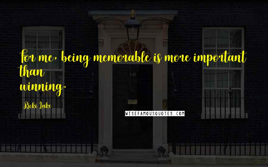 Ricki Lake Quotes: For me, being memorable is more important than winning.