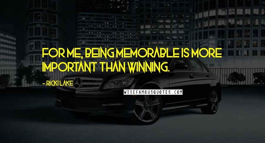 Ricki Lake Quotes: For me, being memorable is more important than winning.