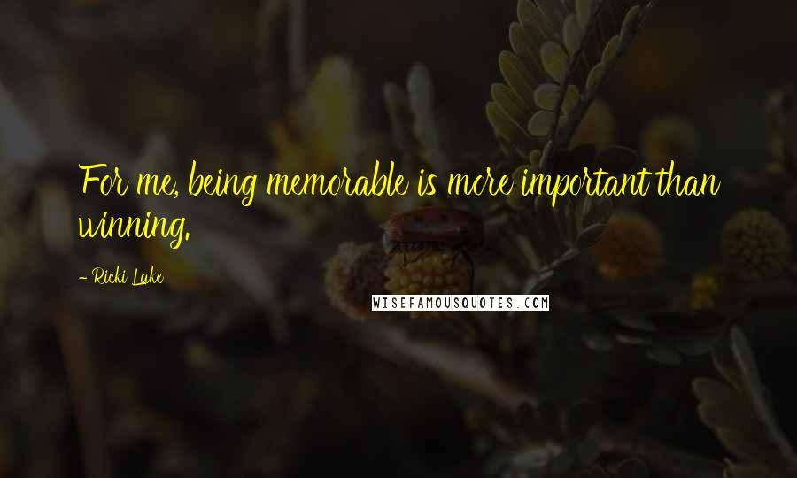 Ricki Lake Quotes: For me, being memorable is more important than winning.