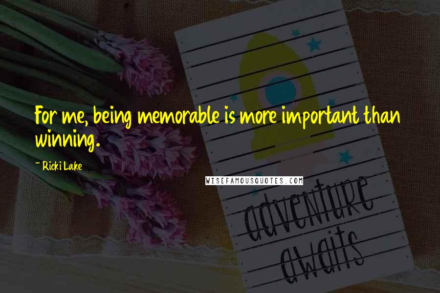 Ricki Lake Quotes: For me, being memorable is more important than winning.