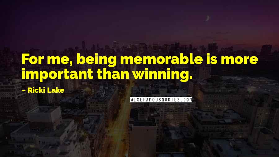 Ricki Lake Quotes: For me, being memorable is more important than winning.