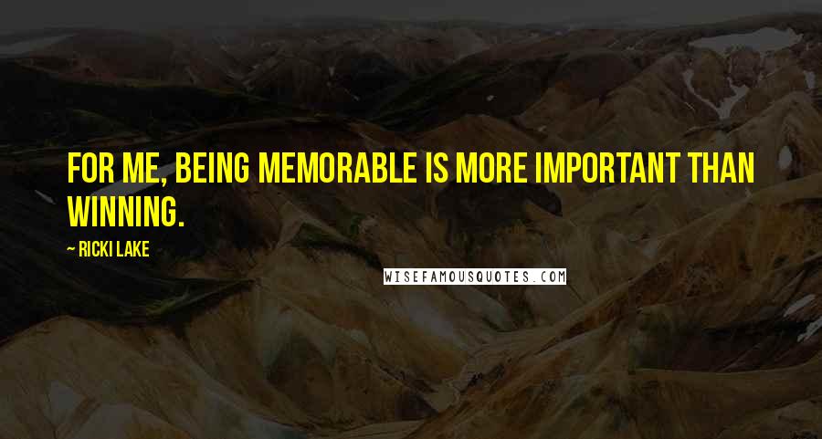 Ricki Lake Quotes: For me, being memorable is more important than winning.