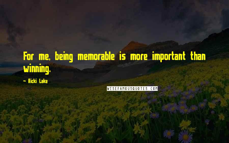 Ricki Lake Quotes: For me, being memorable is more important than winning.