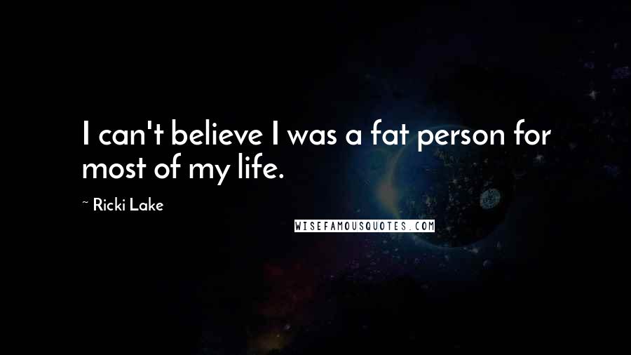 Ricki Lake Quotes: I can't believe I was a fat person for most of my life.