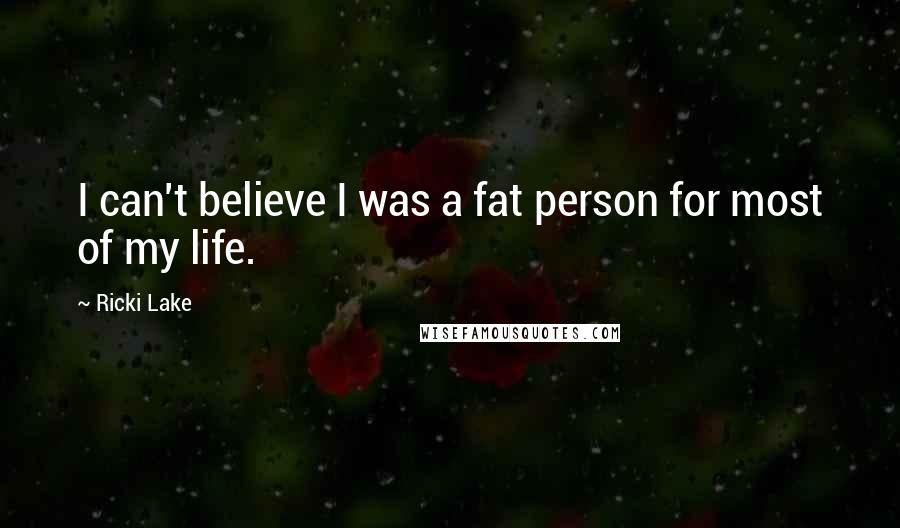 Ricki Lake Quotes: I can't believe I was a fat person for most of my life.