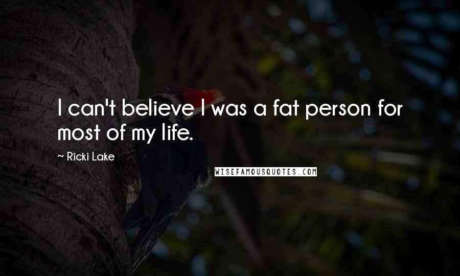 Ricki Lake Quotes: I can't believe I was a fat person for most of my life.