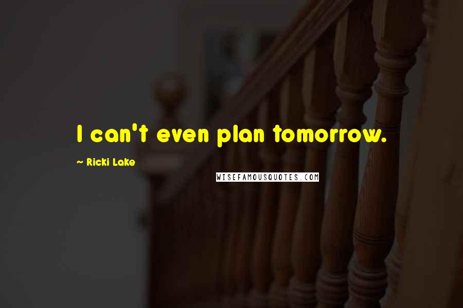 Ricki Lake Quotes: I can't even plan tomorrow.