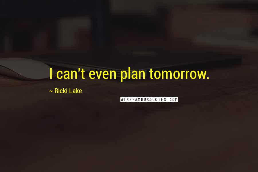 Ricki Lake Quotes: I can't even plan tomorrow.