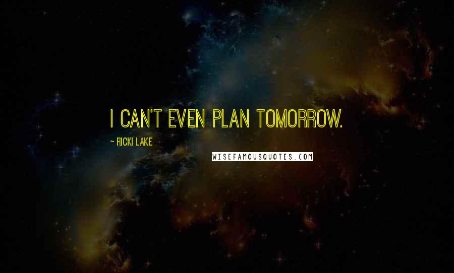 Ricki Lake Quotes: I can't even plan tomorrow.