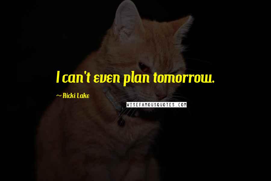 Ricki Lake Quotes: I can't even plan tomorrow.