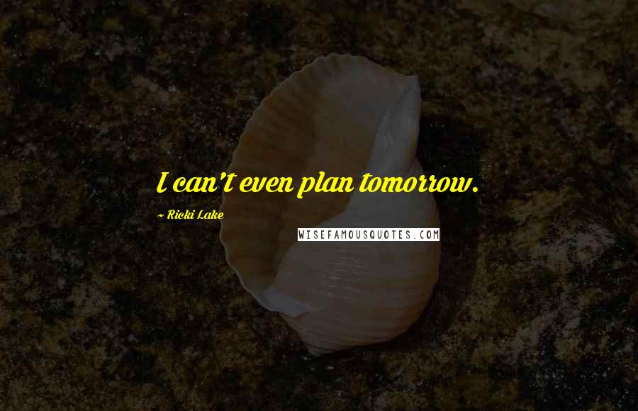 Ricki Lake Quotes: I can't even plan tomorrow.