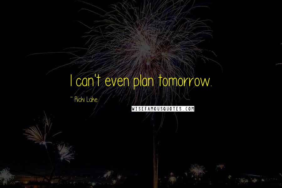 Ricki Lake Quotes: I can't even plan tomorrow.