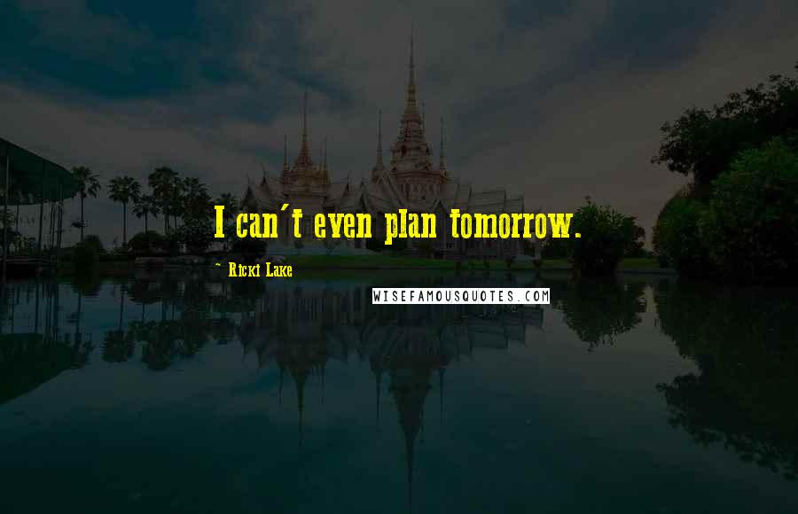 Ricki Lake Quotes: I can't even plan tomorrow.