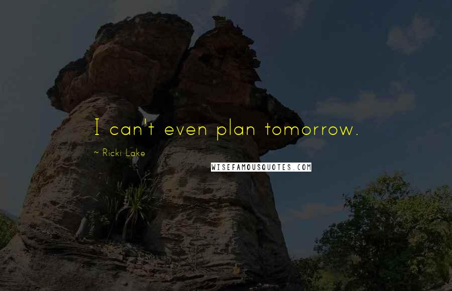 Ricki Lake Quotes: I can't even plan tomorrow.