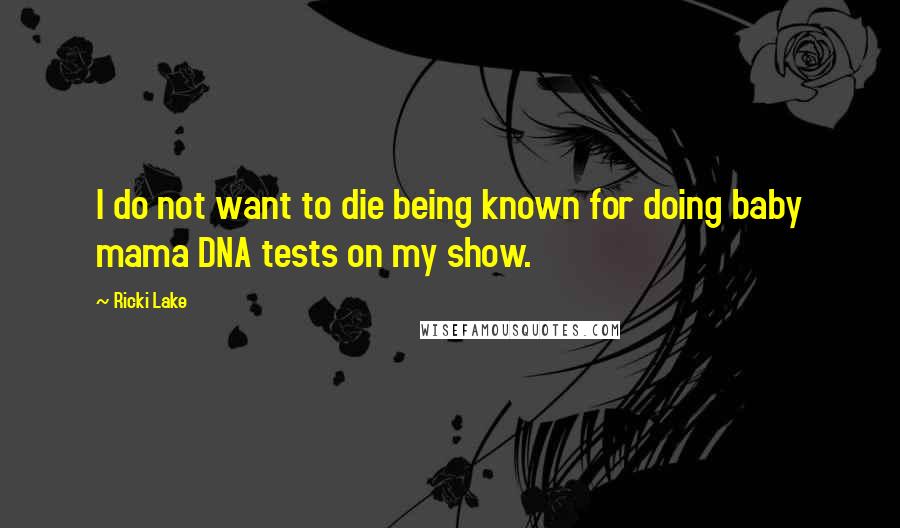 Ricki Lake Quotes: I do not want to die being known for doing baby mama DNA tests on my show.