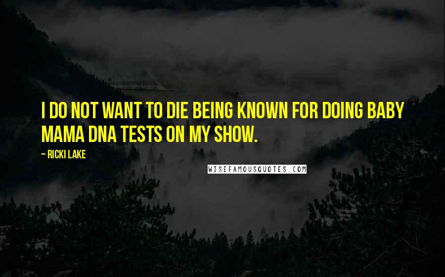Ricki Lake Quotes: I do not want to die being known for doing baby mama DNA tests on my show.