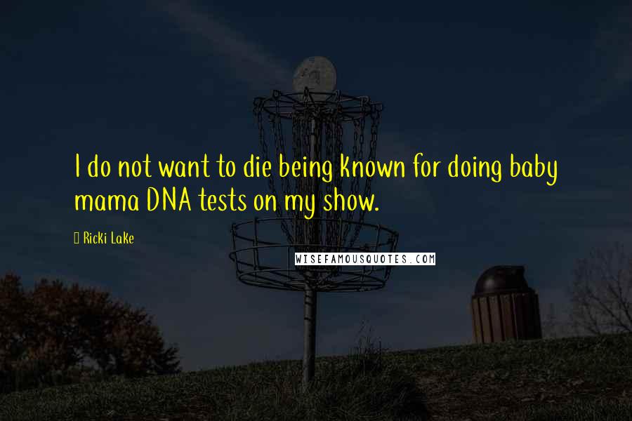 Ricki Lake Quotes: I do not want to die being known for doing baby mama DNA tests on my show.