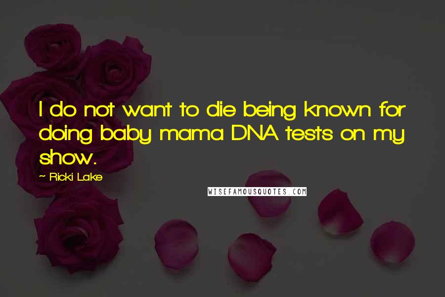Ricki Lake Quotes: I do not want to die being known for doing baby mama DNA tests on my show.