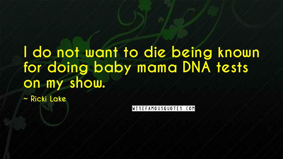 Ricki Lake Quotes: I do not want to die being known for doing baby mama DNA tests on my show.