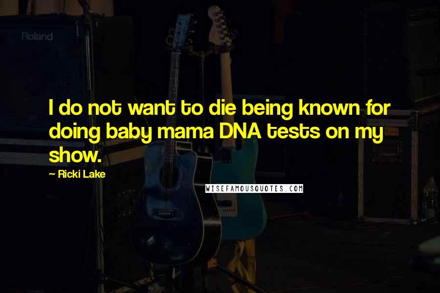 Ricki Lake Quotes: I do not want to die being known for doing baby mama DNA tests on my show.