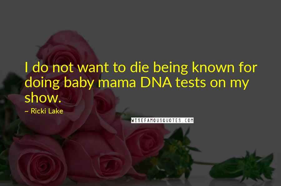 Ricki Lake Quotes: I do not want to die being known for doing baby mama DNA tests on my show.