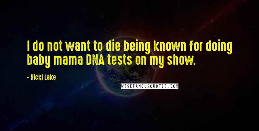 Ricki Lake Quotes: I do not want to die being known for doing baby mama DNA tests on my show.