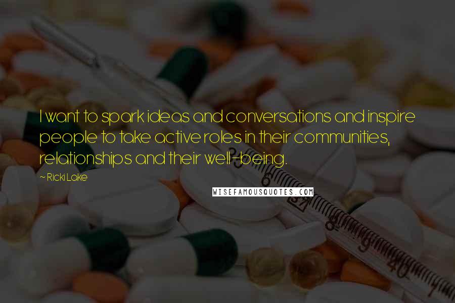 Ricki Lake Quotes: I want to spark ideas and conversations and inspire people to take active roles in their communities, relationships and their well-being.