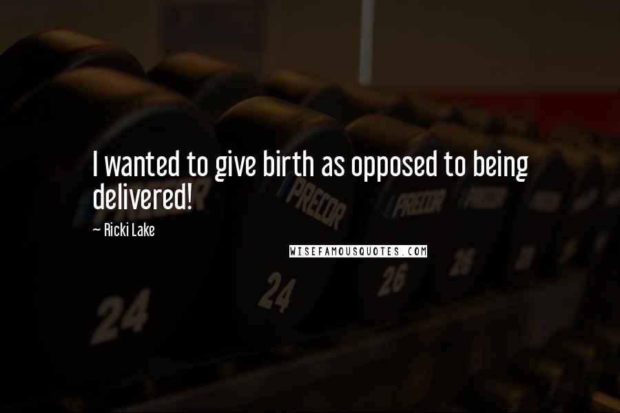 Ricki Lake Quotes: I wanted to give birth as opposed to being delivered!