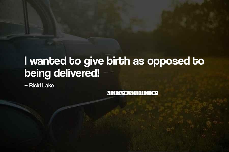 Ricki Lake Quotes: I wanted to give birth as opposed to being delivered!