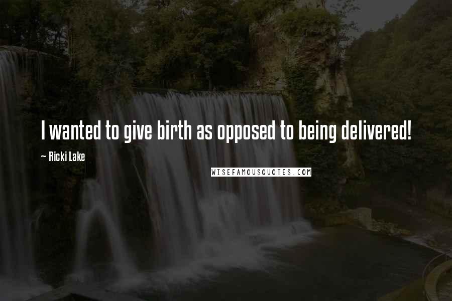 Ricki Lake Quotes: I wanted to give birth as opposed to being delivered!