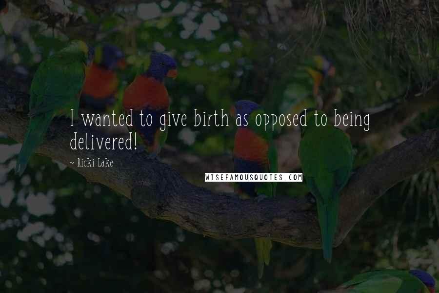 Ricki Lake Quotes: I wanted to give birth as opposed to being delivered!