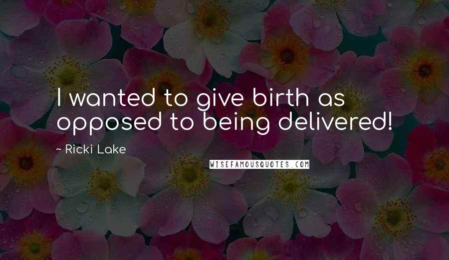 Ricki Lake Quotes: I wanted to give birth as opposed to being delivered!