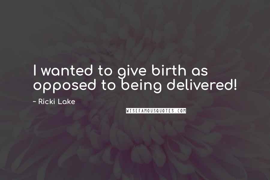 Ricki Lake Quotes: I wanted to give birth as opposed to being delivered!