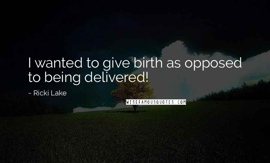 Ricki Lake Quotes: I wanted to give birth as opposed to being delivered!