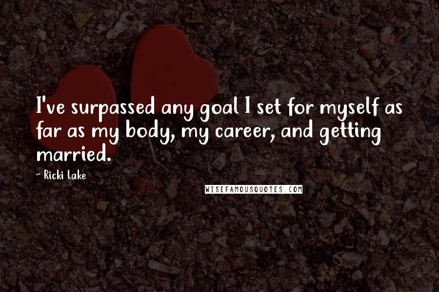 Ricki Lake Quotes: I've surpassed any goal I set for myself as far as my body, my career, and getting married.