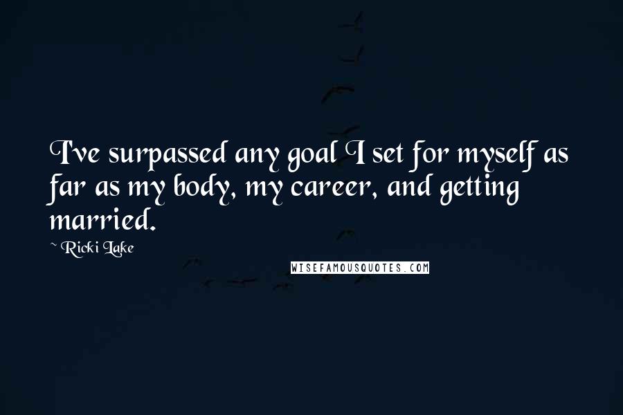 Ricki Lake Quotes: I've surpassed any goal I set for myself as far as my body, my career, and getting married.