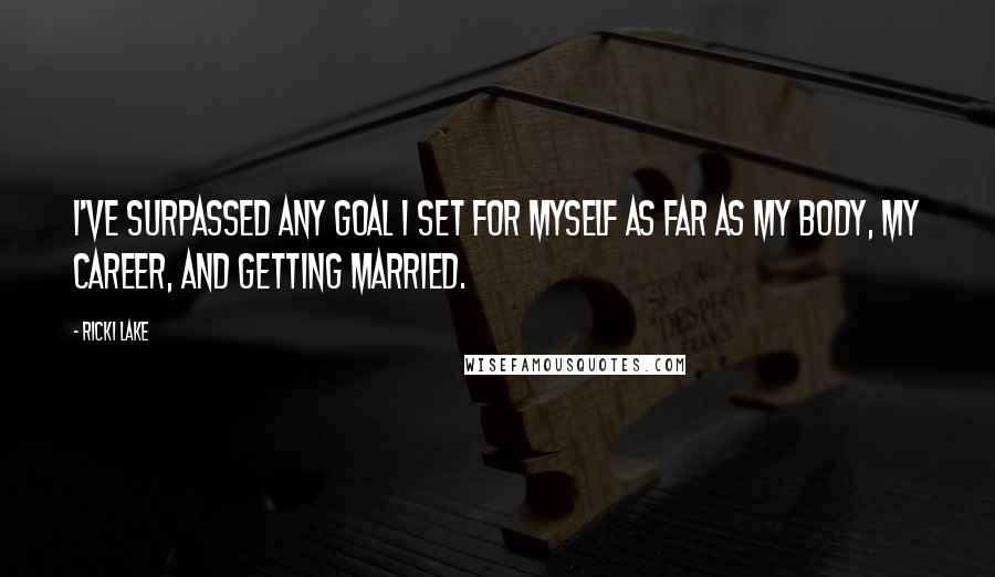 Ricki Lake Quotes: I've surpassed any goal I set for myself as far as my body, my career, and getting married.