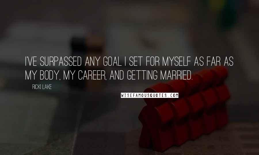 Ricki Lake Quotes: I've surpassed any goal I set for myself as far as my body, my career, and getting married.