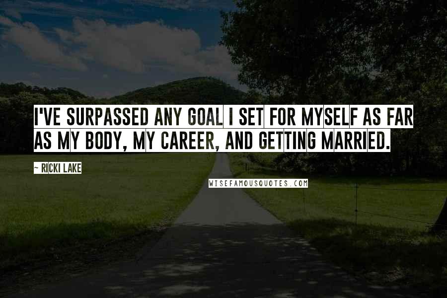 Ricki Lake Quotes: I've surpassed any goal I set for myself as far as my body, my career, and getting married.