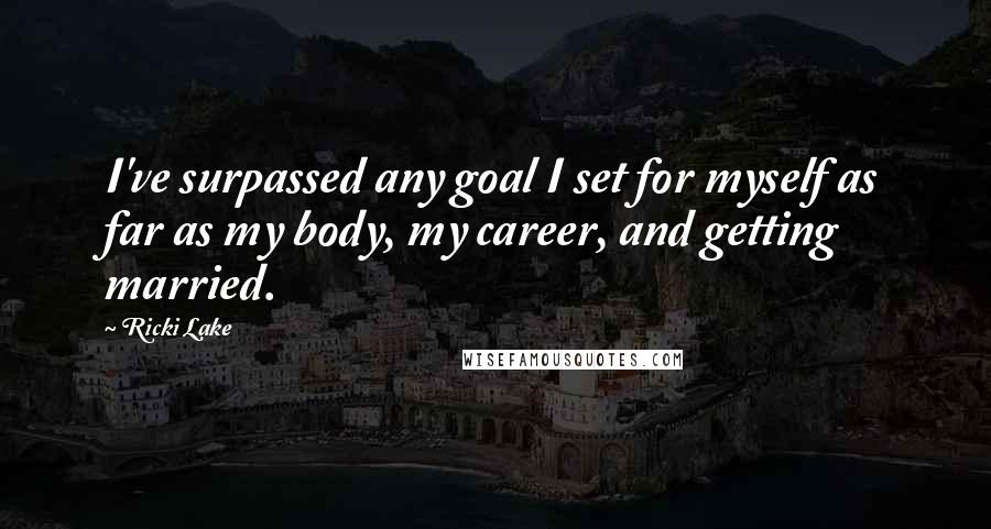 Ricki Lake Quotes: I've surpassed any goal I set for myself as far as my body, my career, and getting married.