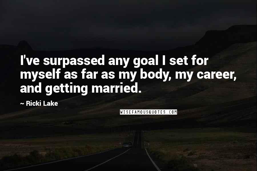 Ricki Lake Quotes: I've surpassed any goal I set for myself as far as my body, my career, and getting married.