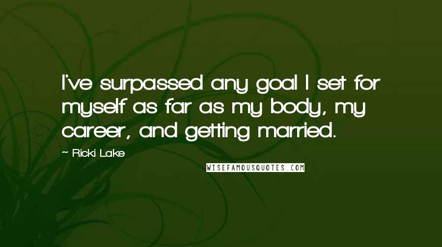 Ricki Lake Quotes: I've surpassed any goal I set for myself as far as my body, my career, and getting married.