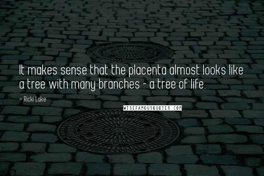 Ricki Lake Quotes: It makes sense that the placenta almost looks like a tree with many branches - a tree of life.