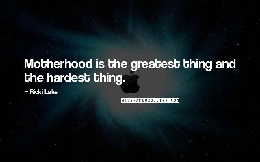 Ricki Lake Quotes: Motherhood is the greatest thing and the hardest thing.