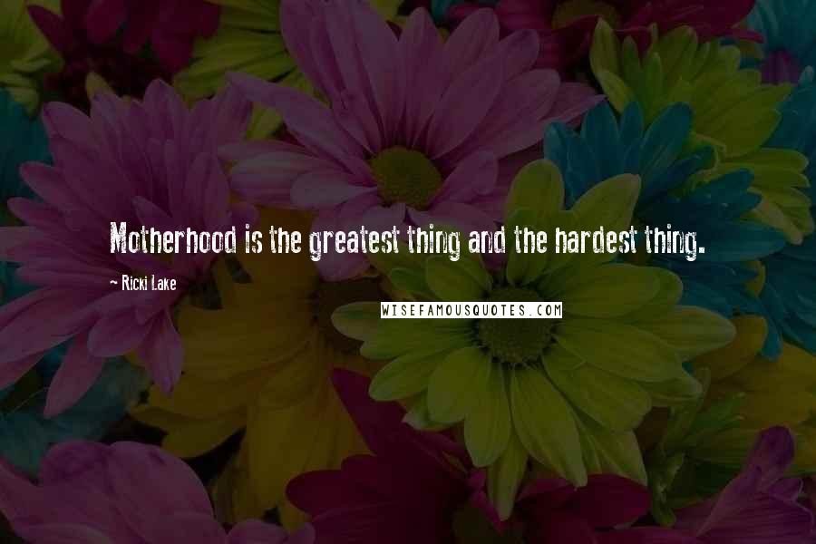 Ricki Lake Quotes: Motherhood is the greatest thing and the hardest thing.