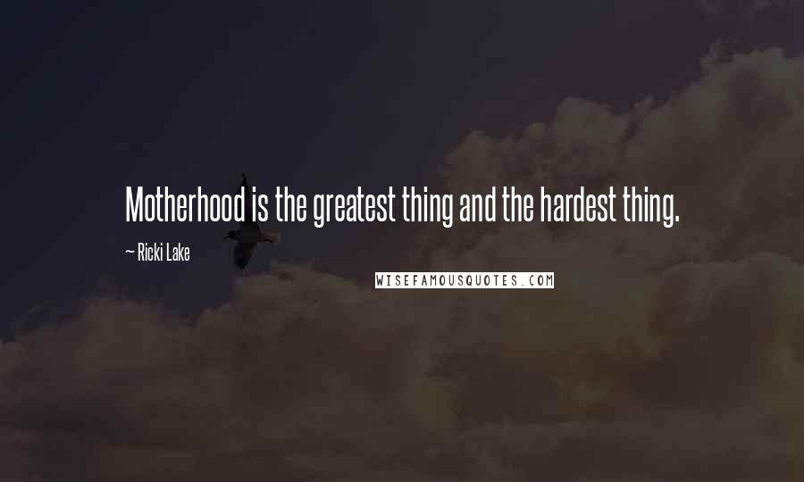 Ricki Lake Quotes: Motherhood is the greatest thing and the hardest thing.